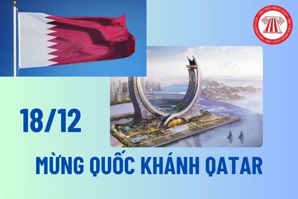 Ngày 18 tháng 12 là ngày Quốc Khánh Qatar? Ngày Quốc khánh Qatar, người Qatar làm việc tại Việt Nam được nghỉ làm? 