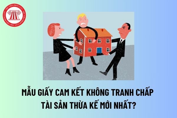 Mẫu giấy cam kết không tranh chấp tài sản thừa kế mới nhất? Không được từ chối nhận tài sản thừa kế khi nào? 