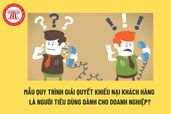 Mẫu quy trình giải quyết khiếu nại khách hàng là người tiêu dùng dành cho doanh nghiệp? Tải mẫu tại đâu? 