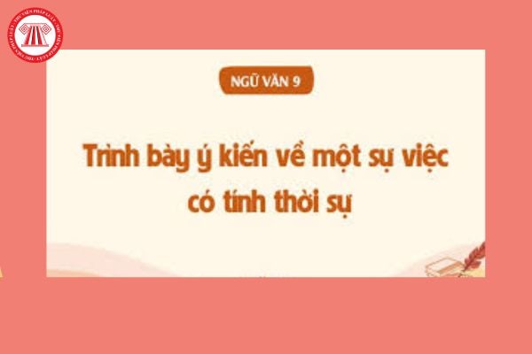 5 Mẫu Trình bày ý kiến về một sự việc có tính thời sự dành cho học sinh lớp 9? Dàn ý Trình bày ý kiến về một sự việc có tính thời sự? 