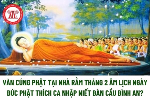 3 Mẫu Văn cúng Phật tại nhà rằm tháng 2 âm lịch ngày Đức Phật Thích Ca nhập Niết Bàn cầu bình an? Rằm tháng 2 là ngày lễ lớn? 