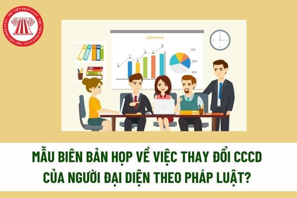 Mẫu Biên bản họp về việc thay đổi CCCD của người đại diện theo pháp luật trên Giấy chứng nhận đăng ký doanh nghiệp? Tải mẫu? 