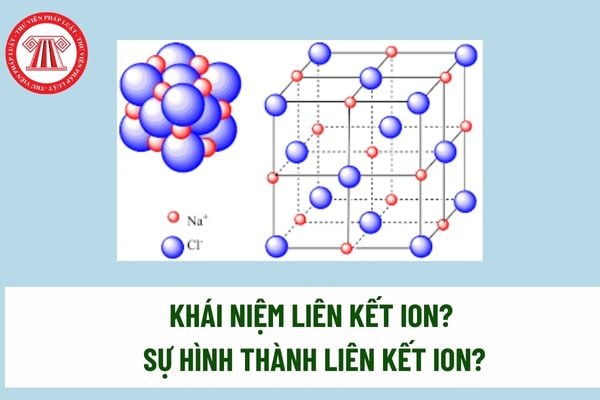 Khái niệm liên kết ion? Sự hình thành liên kết ion? Học sinh lớp 10 cần đạt yêu cầu gì khi học nội dung về liên kết ion? 