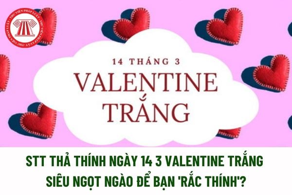 STT thả thính ngày 14 3 Valentine Trắng siêu ngọt ngào để bạn 'rắc thính'? Ngày 14 3 có phải là ngày lễ lớn? 