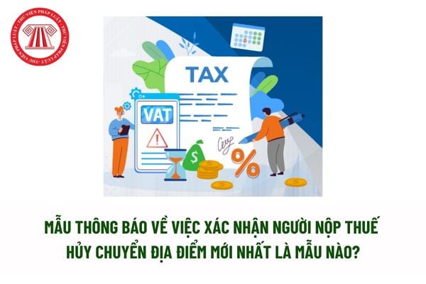 Mẫu thông báo về việc xác nhận người nộp thuế hủy chuyển địa điểm mới nhất là mẫu nào? Tải mẫu? 