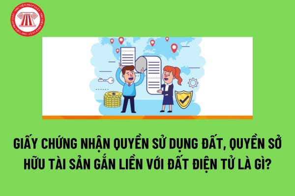 Giấy chứng nhận quyền sử dụng đất, quyền sở hữu tài sản gắn liền với đất điện tử là gì? Trình tự, thủ tục đăng ký ra sao? 