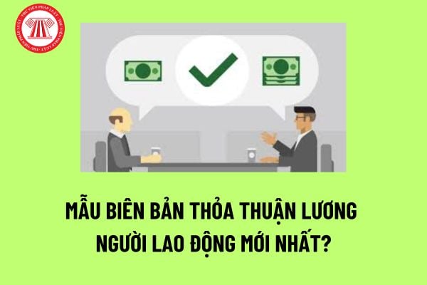 Mẫu biên bản thỏa thuận lương người lao động mới nhất? Kỳ hạn trả lương cho người lao động là khi nào?