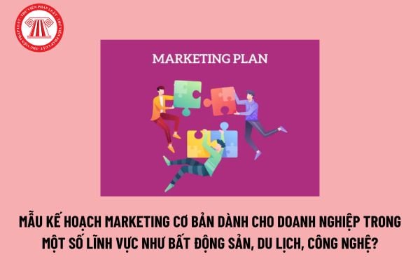 Mẫu Kế hoạch Marketing cơ bản dành cho doanh nghiệp trong một số lĩnh vực như bất động sản, du lịch, công nghệ? Tải mẫu? 