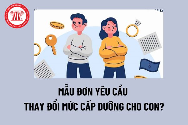 Mẫu Đơn yêu cầu thay đổi mức cấp dưỡng cho con? Có được thay đổi mức cấp dưỡng cho con sau ly hôn không?