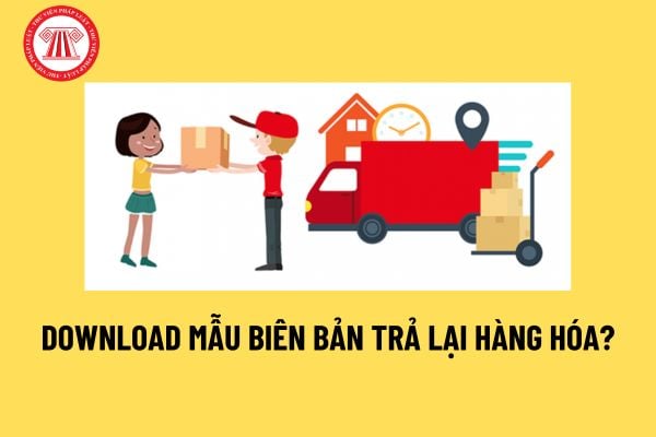 Download mẫu biên bản trả lại hàng hóa mới nhất? Hoàn trả lại hàng hóa thì có phải lập hóa đơn không?