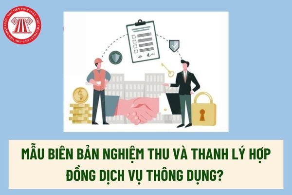 Mẫu Biên bản nghiệm thu và thanh lý hợp đồng dịch vụ thông dụng hiện nay? Quy định về trả tiền dịch vụ? 