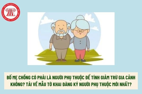 Bố mẹ chồng có phải là người phụ thuộc để tính giảm trừ gia cảnh không? Tải về Mẫu tờ khai đăng ký người phụ thuộc mới nhất? 