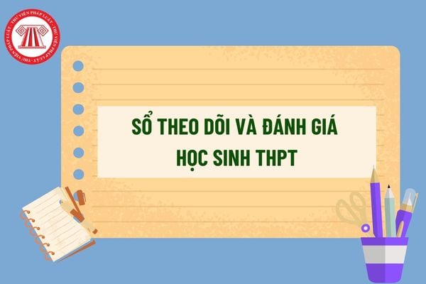 Sổ theo dõi và đánh giá học sinh THPT là gì? Tải về mẫu Sổ theo dõi và đánh giá học sinh THPT do giáo viên môn học quản lý và sử dụng? 