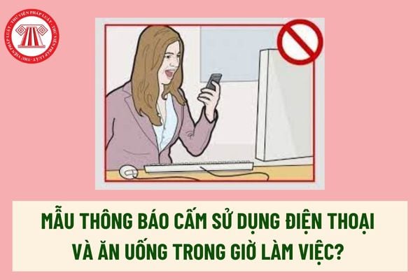 Mẫu thông báo cấm sử dụng điện thoại và ăn uống trong giờ làm việc áp dụng cho người lao động? Tải mẫu? 