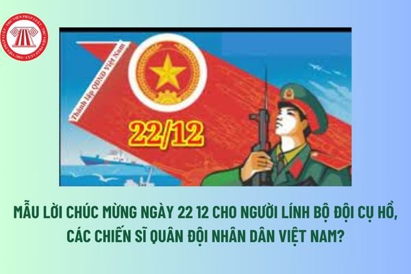 Mẫu Lời chúc 22 12 cho người lính bộ đội cụ Hồ, các chiến sĩ Quân đội nhân dân Việt Nam? Ai thống lĩnh Quân đội nhân dân?