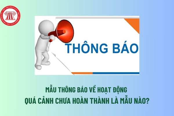 Mẫu thông báo về hoạt động quá cảnh chưa hoàn thành là mẫu nào? Thời gian tối đa hàng hóa được quá cảnh lãnh thổ Việt Nam? 