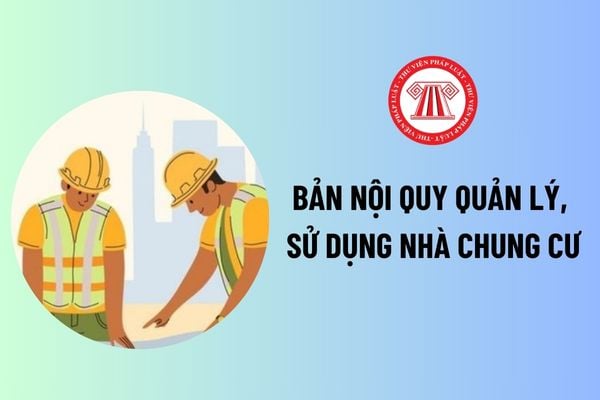 Có cần phải xây dựng Bản nội quy quản lý, sử dụng nhà chung cư nếu chưa tổ chức Hội nghị nhà chung cư lần đầu không? 