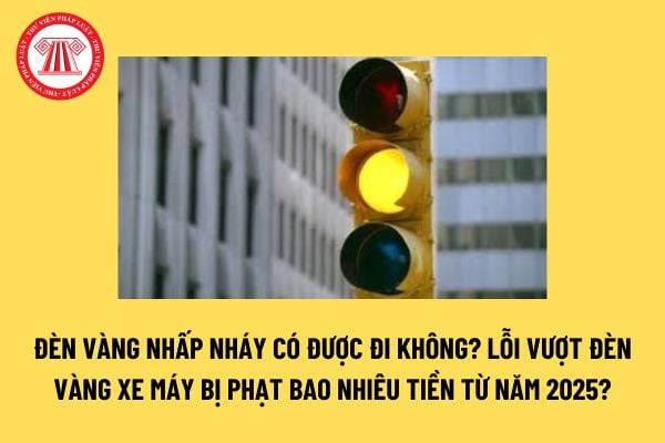 Đèn vàng nhấp nháy có được đi không? Lỗi vượt đèn vàng xe máy bị phạt bao nhiêu tiền từ năm 2025? 