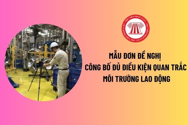 Mẫu Đơn đề nghị công bố đủ điều kiện quan trắc môi trường lao động mới? Quy trình thực hiện quan trắc môi trường lao động? 