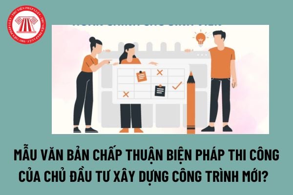 Mẫu văn bản chấp thuận biện pháp thi công của chủ đầu tư xây dựng công trình mới? Tải mẫu tại đâu? 