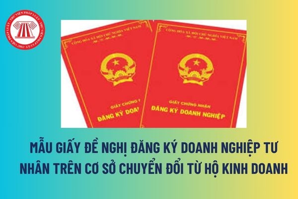 Mẫu Giấy đề nghị đăng ký doanh nghiệp tư nhân trên cơ sở chuyển đổi từ hộ kinh doanh là mẫu nào? Hướng dẫn điền? 