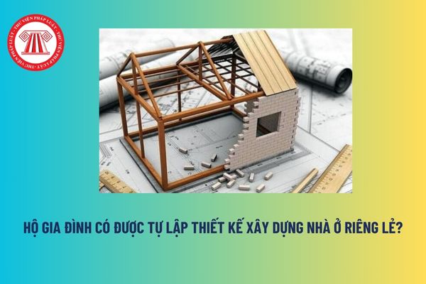 Hộ gia đình có được tự lập thiết kế xây dựng nhà ở riêng lẻ? Hồ sơ thiết kế xây dựng nhà ở riêng lẻ của hộ gia đình gồm mấy bản vẽ thiết kế? 