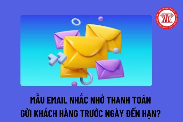 Mẫu email nhắc nhở thanh toán gửi khách hàng trước ngày đến hạn dành cho doanh nghiệp? Hướng dẫn cách viết email nhắc nhở thanh toán? 