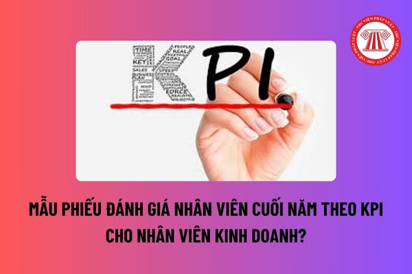 Mẫu Phiếu đánh giá nhân viên cuối năm theo KPI cho nhân viên kinh doanh? Nếu không đạt KPI công ty có quyền trừ lương không?