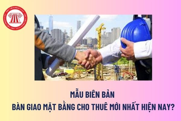 Biên bản bàn giao mặt bằng cho thuê là gì? Mẫu biên bản bàn giao mặt bằng cho thuê mới nhất hiện nay? 