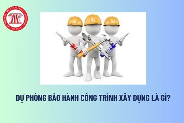 Dự phòng bảo hành công trình xây dựng là gì? Tải về giấy đề nghị thanh toán tiền bảo hành công trình xây dựng? 