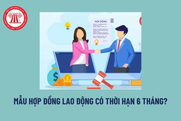 Mẫu hợp đồng lao động có thời hạn 6 tháng? Ký kết hợp đồng lao động có thời hạn 06 tháng thì có phải thử việc không?