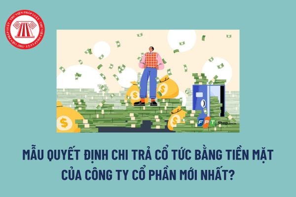 Mẫu Quyết định chi trả cổ tức bằng tiền mặt của công ty cổ phần mới nhất? Trả cổ tức trái quy định thì cổ đông phải làm thế nào?