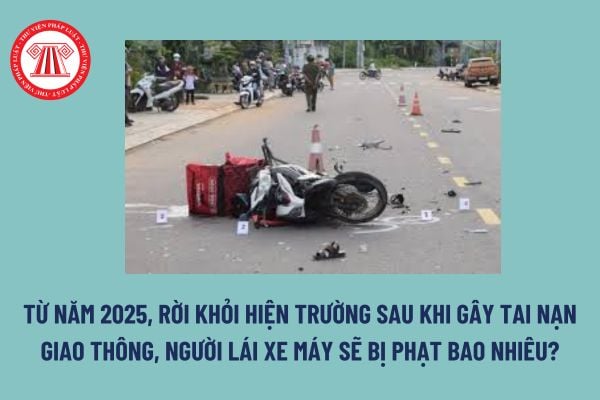 Từ năm 2025, rời khỏi hiện trường sau khi gây tai nạn giao thông, người lái xe máy sẽ bị phạt bao nhiêu? 