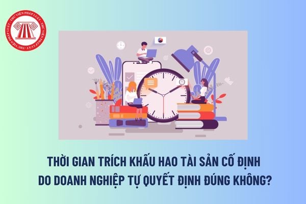 Thời gian trích khấu hao tài sản cố định do doanh nghiệp tự quyết định đúng không? TSCĐ nào của doanh nghiệp không phải trích khấu hao?