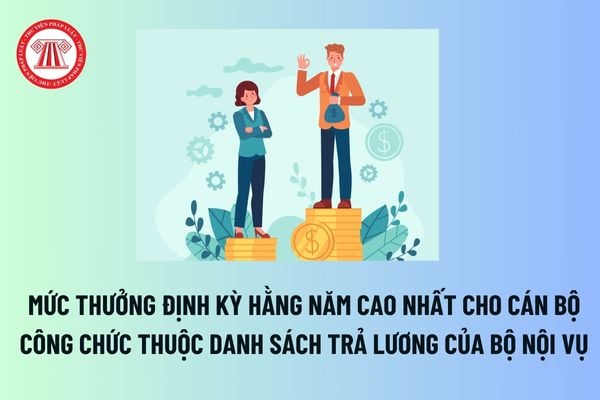 Mức thưởng định kỳ hằng năm cao nhất cho cán bộ công chức thuộc danh sách trả lương của Bộ Nội vụ là bao nhiêu? 