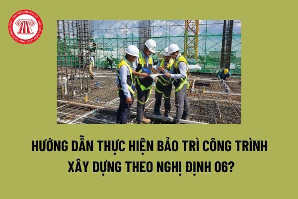 Quy trình bảo trì công trình xây dựng là gì? Hướng dẫn thực hiện bảo trì công trình xây dựng theo Nghị định 06? 