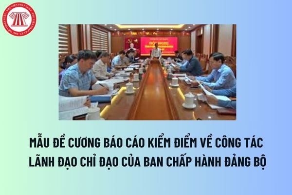 Mẫu Đề cương báo cáo kiểm điểm của ban chấp hành đảng bộ về công tác lãnh đạo, chỉ đạo nhiệm kỳ mới?