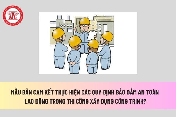 Mẫu bản cam kết thực hiện các quy định bảo đảm an toàn lao động trong thi công xây dựng công trình? 