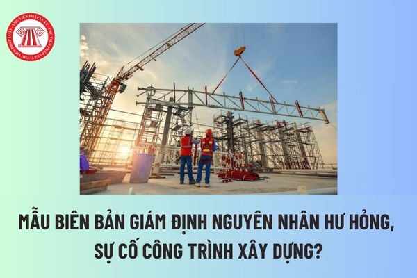 Mẫu biên bản giám định nguyên nhân hư hỏng, sự cố công trình xây dựng? UBND cấp tỉnh có trách nhiệm gì trong việc giải quyết sự cố công trình? 