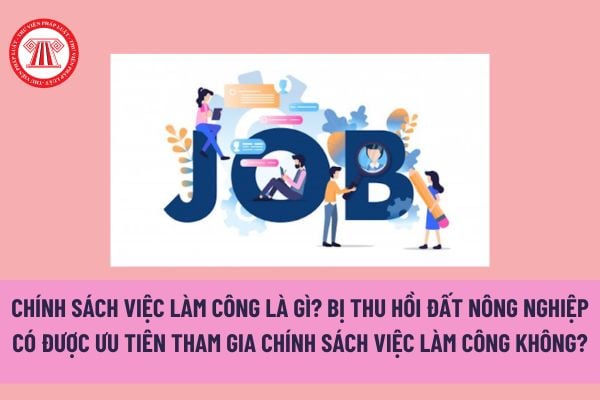 Chính sách việc làm công là gì? Bị thu hồi đất nông nghiệp có được ưu tiên tham gia chính sách việc làm công không?