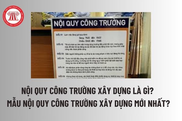 Nội quy công trường xây dựng là gì? Mẫu nội quy công trường xây dựng mới nhất? Các yêu cầu bắt buộc đối với công trường xây dựng? 