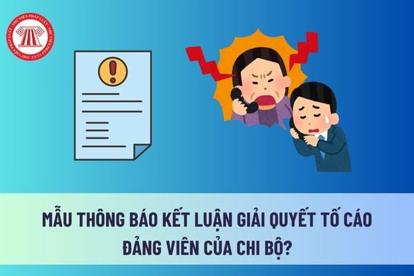 Mẫu Thông báo kết luận giải quyết tố cáo đảng viên của chi bộ? Không giải quyết tố cáo đảng viên đối với đơn tố cáo có tên khi nào? 