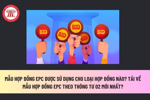 Mẫu hợp đồng EPC được sử dụng cho loại hợp đồng nào? Tải về Mẫu hợp đồng EPC theo Thông tư 02 mới nhất? 