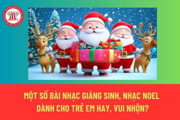 Một số bài nhạc Giáng sinh, nhạc Noel dành cho trẻ em hay, vui nhộn? Hoạt động có thể kết hợp khi cho trẻ nghe nhạc Giáng sinh? Giáng sinh ngày lễ lớn? 