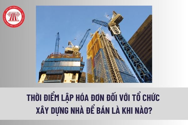 Thời điểm lập hóa đơn đối với tổ chức xây dựng nhà để bán là khi nào? Hóa đơn được bảo quản, lưu trữ ra sao?