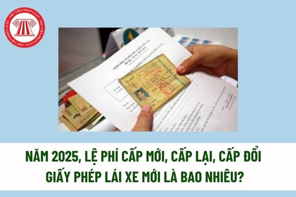 Hiện nay, lệ phí cấp mới, cấp lại, cấp đổi giấy phép lái xe mới là bao nhiêu? Những trường hợp nào được cấp lại giấy phép lái xe mới?