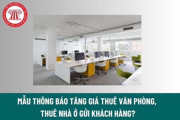 Mẫu thông báo tăng giá thuê văn phòng, thuê nhà ở gửi khách hàng? Bên cho thuê có thể tăng giá thuê nhà ở khi nào? 