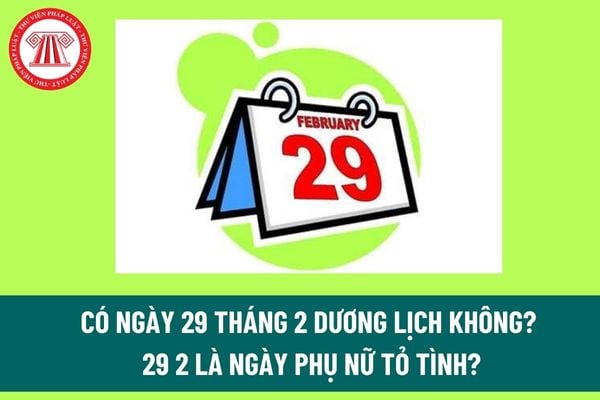 Có ngày 29 tháng 2 dương lịch không? 29 2 là ngày Phụ nữ tỏ tình? Ngày 29 tháng 2 dương lịch có phải ngày lễ lớn? 