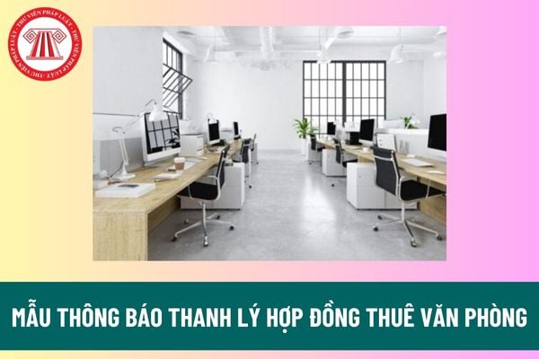 Mẫu thông báo thanh lý hợp đồng thuê văn phòng mới nhất? Tải về mẫu thông báo thanh lý hợp đồng thuê văn phòng? 