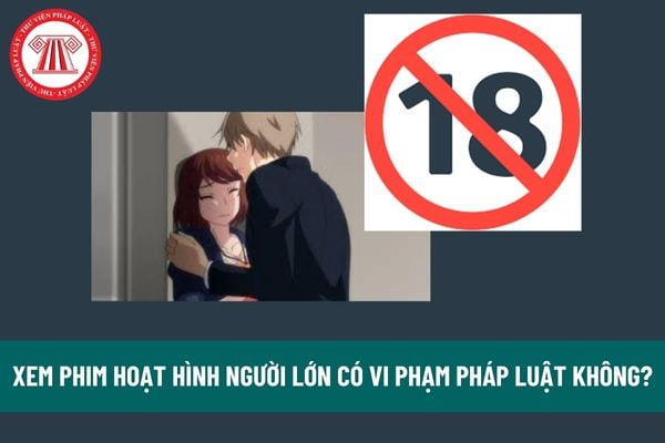 Phim hoạt hình người lớn là gì? Xem phim hoạt hình người lớn có vi phạm pháp luật không? Có bị đi tù không? 